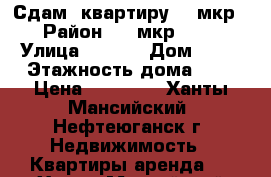 Сдам 1квартиру 13 мкр  › Район ­ 13мкр      › Улица ­ 21   › Дом ­ 21 › Этажность дома ­ 5 › Цена ­ 16 000 - Ханты-Мансийский, Нефтеюганск г. Недвижимость » Квартиры аренда   . Ханты-Мансийский,Нефтеюганск г.